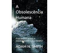 A Obsolescência Humana: O que faremos quando as máquinas fizerem todo o trabalho?