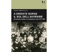 A Oriente Sorge Il Sole Dell'avvenire. Gli Anarchici Italiani E La Rivoluzione Russa 1917-1922