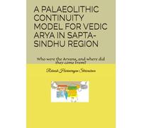 A PALAEOLITHIC CONTINUITY MODEL FOR VEDIC ARYA IN SAPTA-SINDHU REGION: Who were the Aryans, and where did they come from?