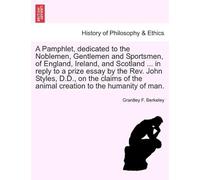 A Pamphlet, Dedicated To The Noblemen, Gentlemen And Sportsmen, Of England, Ireland, And Scotland ... In Reply To A Prize Essay By The Rev. John ... The Animal Creation To The Humanity Of Man.