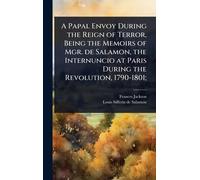 A Papal Envoy During the Reign of Terror, Being the Memoirs of Mgr. de Salamon, the Internuncio at Paris During the Revolution, 1790-1801;