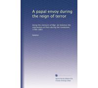 A Papal Envoy during the Reign of Terror, being the Memoirs of Mgr. de Salamon the Internuncio at Paris during the Revolution, 1790-1801. Edited by the Abbe Bridier. Translated by Frances Jackson.