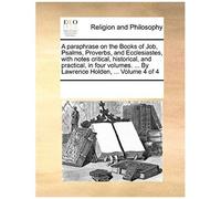 A Paraphrase On The Books Of Job, Psalms, Proverbs, And Ecclesiastes, With Notes Critical, Historical, And Practical, In Four Volumes. ... By Lawren