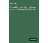 A Parasitic or Germ Theory of Disease, the Skin, the Eye and Other Affections