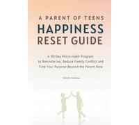 A Parent of Teens Happiness Reset Guide: A 30-Day Micro-Habit Program to Rekindle Joy, Reduce Family Conflict and Find Your Purpose Beyond the Parent Role