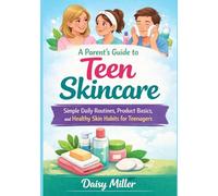 A Parent’s Guide to Teen Skincare: Simple Daily Routines, Product Basics, and Healthy Skin Habits for Teenagers