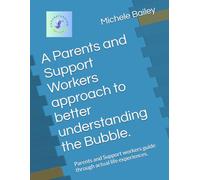 A Parents and Support Workers approach to better understanding the Bubble.: Parents and Support workers guide through actual life experiences.