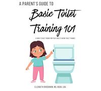 A Parent's Comprehensive Guide to Toilet Training 101: A caregiver-friendly guide for promoting successful toilet training in children with developmental needs.