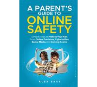 A Parent's Guide to Online Safety: Simple Steps to Protect Your Kids From Online Predators, Cyberbullies, Social Media and Gaming Scams