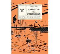 A Parigi con gli Impressionisti. Una città, il romanzo dei suoi artisti