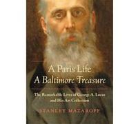A Paris Life, A Baltimore Treasure: The Remarkable Lives of George A. Lucas and His Art Collection - [Version Originale] Inconnu (Auteur)