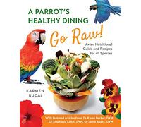 A Parrot’s Healthy Dining - GO RAW!: Avian Nutritional Guide and Recipes for All Species
