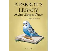 A Parrot's Legacy: A Life Story in Pages - Budgie Edition: A lifetime record book and parrot care journal for Budgie owners to track health, training, ... personality, memories, and cherished moments.