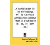 A Partial Index to the Proceedings of the American Antiquarian Society: From Its Foundation in 1812 to 1880 (1883) Salisbury, Stephen, Jr. (Auteur)