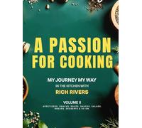 A Passion For Cooking: My Journey My Way In The Kitchen With Rich Rivers Volume II APPETIZERS, SNACKS, SOUPS, SAUCES, SALADS, BREADS, DESSERTS & SO ON.