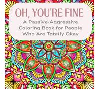 A Passive-Aggressive Adult Coloring Book for People Who Are Totally Okay: Snarky Patterns to Calm Your Rage (Kinda) Ages 16+