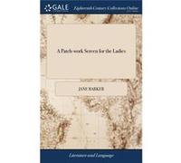 A Patchwork Screen for the Ladies Or Love and Virtue Recommended in a Collection of Instructive Novels Related After a Manner Intirely new and Intersperse Jane BarkerJane Barker (Auteur)