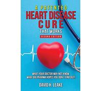 A (Patented) Heart Disease Cure That Works!: What Your Doctor May Not Know. What Big Pharma Hopes You Don't Find Out.