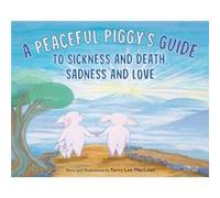 A Peaceful Piggys Guide to Sickness and Death Sadness and Love by Kerry Lee MacLean Kerry Lee MacLean (Auteur)