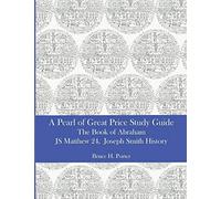 A Pearl Of Great Price Study Guide: The Book Of Abraham - Matthew 24 - Joseph Smith History