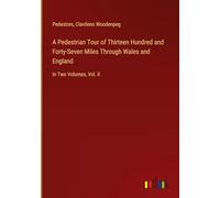 A Pedestrian Tour of Thirteen Hundred and Forty-Seven Miles Through Wales and England: In Two Volumes, Vol. II