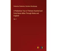 A Pedestrian Tour of Thirteen Hundred and Forty-Seven Miles Through Wales and England: Vol. 1