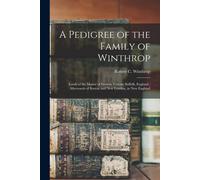 A Pedigree Of The Family Of Winthrop: Lords Of The Manor Of Groton, County Suffolk, England; Afterwards Of Boston And New London, In New England