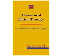 A Pentecostal Biblical Theology: Turning Points In The Story Of Redemption