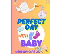 A Perfect Day with Baby: Newborn Care for 1 to 2 months use for Tracking for Feedings, Sleep, Diapers, and Special Moments.: An Easy-to-Use Daily Baby ... Record Routines, Growth, and Special Moments