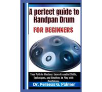 A Perfect Guide to Handpan Drum for Beginners: Your Path to Mastery: Learn Essential Skills, Techniques, and Rhythms to Play with Confidence