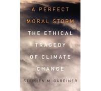 A Perfect Moral Storm by Gardiner Stephen M. Associate Professor Associate Professor Department of Philosophy and Program on Values in Society University Gardiner Stephen M. Associate Professor Associ