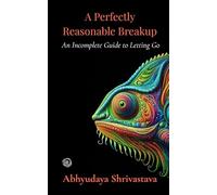 A Perfectly Reasonable Breakup: An Incomplete Guide to Letting Go