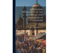 A Personal Narrative Of The Outbreak And Massacre At Cawnpore