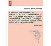 A Personal Narrative Of Those Transactions In The County Wexford, In Which The Author Was Engaged, During The Period Of 1798. To Which Is Added, An ... Report Of The Author's Trial By Court-Martial