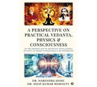 A Perspective on Practical Vedanta, Physics and Consciousness: In the present age of Artificial Intelligence in light of Swami Vivekananda and Sri Aurobindo