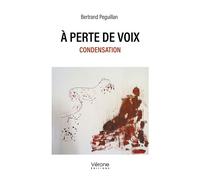 À perte de voix Condensation - Bertrand Péguillan - Verone Eds - broché - Poésie
