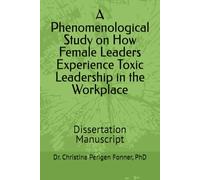 A Phenomenological Study on How Female Leaders Experience Toxic Leadership in the Workplace: Dissertation Manuscript