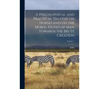 A Philosophical And Practical Treatise On Horses And On The Moral Duties Of Man Towards The Brute Creation; Volume 1