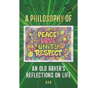 A Philosophy Of PEACE, LOVE, UNITY & RESPECT - An Old Raver's Reflections On Life