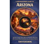 A Photographer’s Guide to Arizona: Red Rock Canyons, Desert Light, and Monument Valley Vistas: 400+ Essential Photo Destinations Across the American Southwest