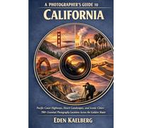 A Photographer’s Guide to California: Pacific Coast Highways, Desert Landscapes, and Iconic Cities: 700+ Essential Photography Locations Across the Golden State