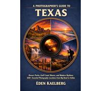 A Photographer’s Guide to Texas: Desert Parks, Gulf Coast Shores, and Modern Skylines: 600+ Essential Photography Locations from Big Bend to Dallas