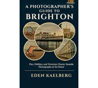 A Photographer's Guide to Brighton: Pier, Pebbles, and Victorian Charm: Seaside Photography at Its Finest