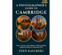 A Photographer's Guide to Cambridge: Punts, Spires, and Colleges: Photographing England's Historic University City