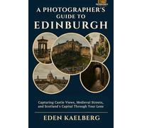 A Photographer's Guide to Edinburgh: Capturing Castle Views, Medieval Streets, and Scotland's Capital Through Your Lens