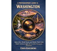 A Photographer's Guide to Washington: Alpine Lakes, Moody Forests, and Volcanic Peaks Under Pacific Northwest Light: 400+ Incredible Photography Destinations