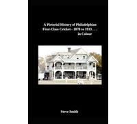 A Pictorial History of Philadelphian First-Class Cricket - 1878 - 1913 . . . in Colour