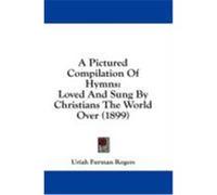 A Pictured Compilation of Hymns: Loved and Sung by Christians the World Over (1899)