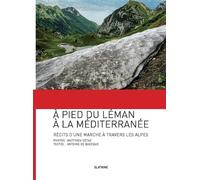A Pied Du Léman À La Méditerranée - Récit D'une Marche À Travers Les Alpes