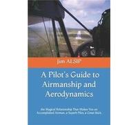A Pilots Guide to Airmanship and Aerodynamics the Magical Relationship That Makes You an Accomplished Airman a Superb Pilot a Great Stick. - Jim ALSIP - A Jim ALSIPJim ALSIP (Auteur)